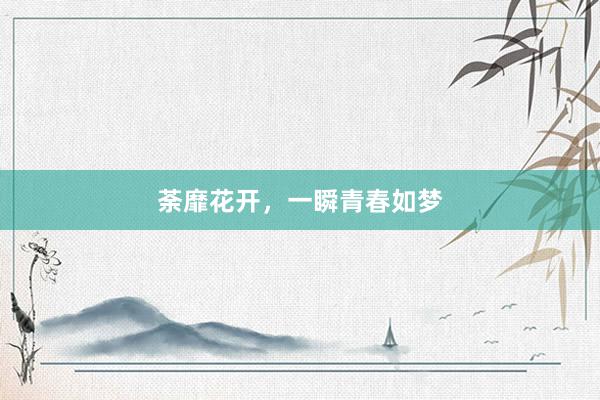 荼靡花开，一瞬青春如梦
