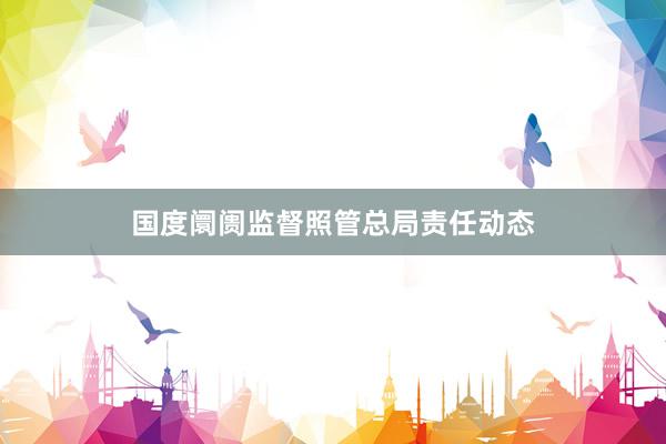 国度阛阓监督照管总局责任动态
