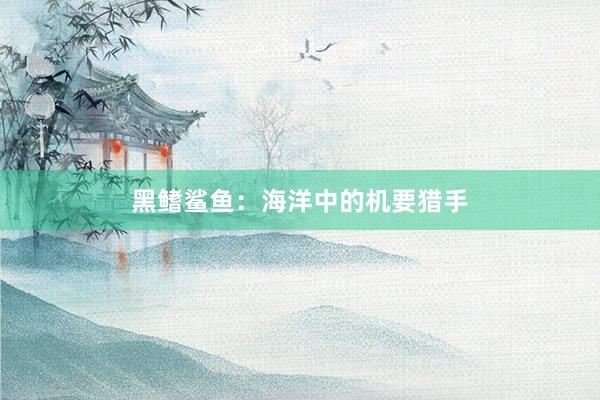 黑鳍鲨鱼：海洋中的机要猎手