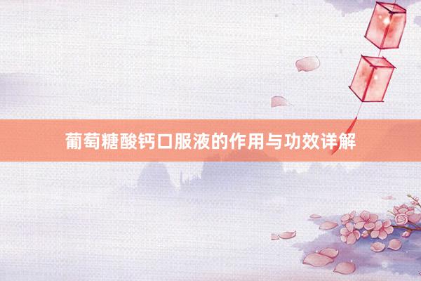 葡萄糖酸钙口服液的作用与功效详解