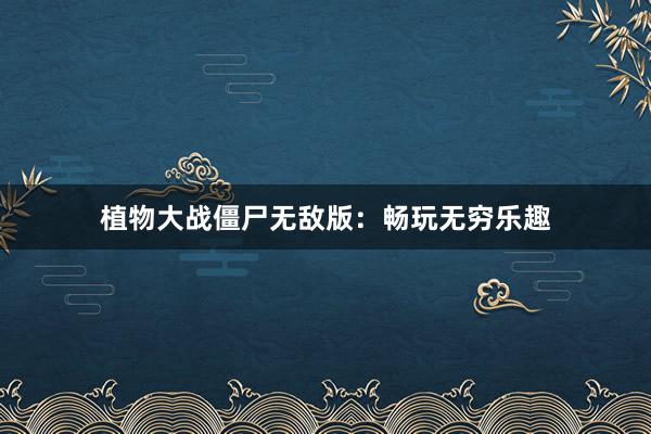植物大战僵尸无敌版：畅玩无穷乐趣