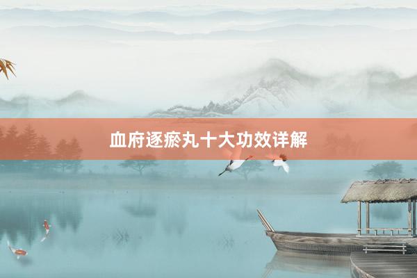 血府逐瘀丸十大功效详解