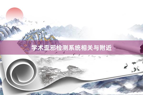 学术歪邪检测系统相关与附近