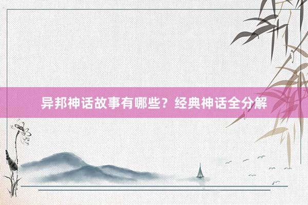 异邦神话故事有哪些?经典神话全分解
