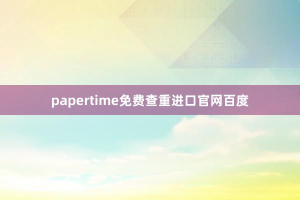 papertime免费查重进口官网百度