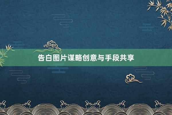 告白图片谋略创意与手段共享