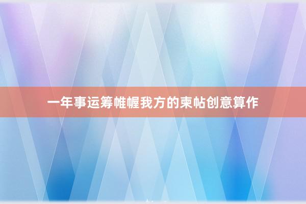 一年事运筹帷幄我方的柬帖创意算作