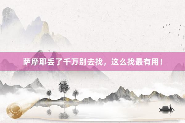 萨摩耶丢了千万别去找，这么找最有用！